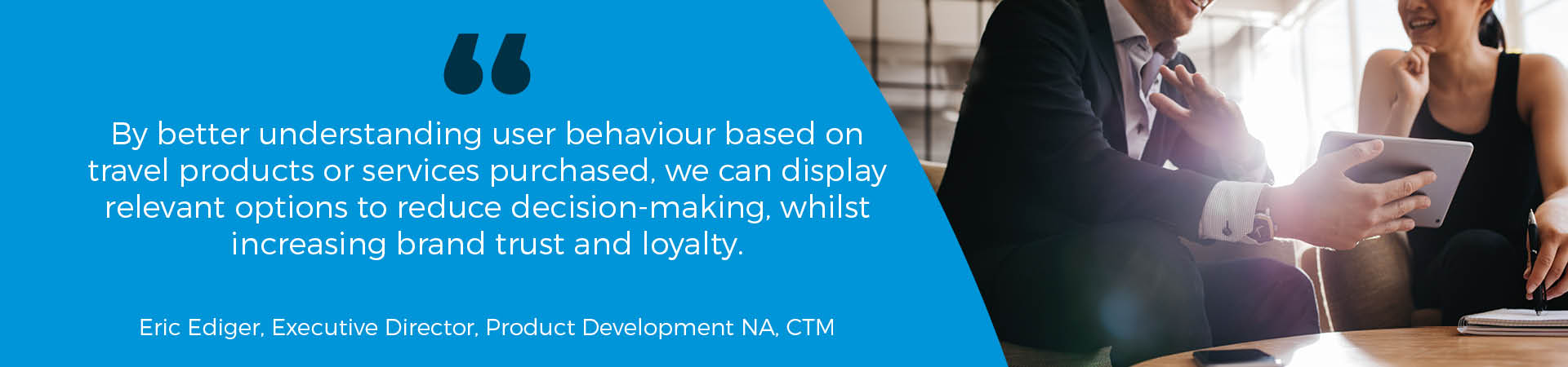 Banner - "By better understanding user behaviour based on travel products or services purchased, we can display relevant options to reduce decision-making, whilst increasing brand trust and loyalty" quote from Eric Ediger