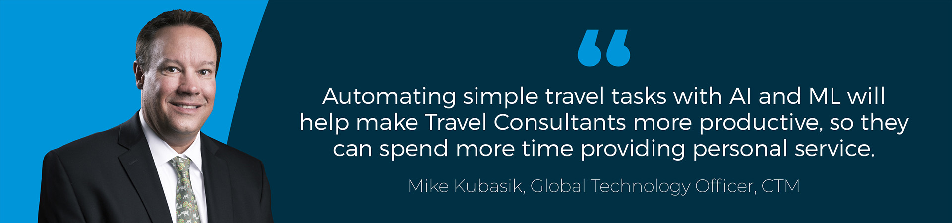 Banner - "Automating simple travel tasks with AI and ML will help make Travel Consultants more productive, so they can spend more time providing personal service" Mike Kubasik quote